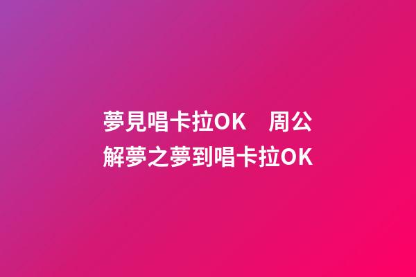 夢見唱卡拉OK　周公解夢之夢到唱卡拉OK